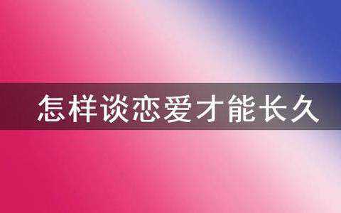 谈恋爱应该怎么做才能长久谈恋爱长久方法