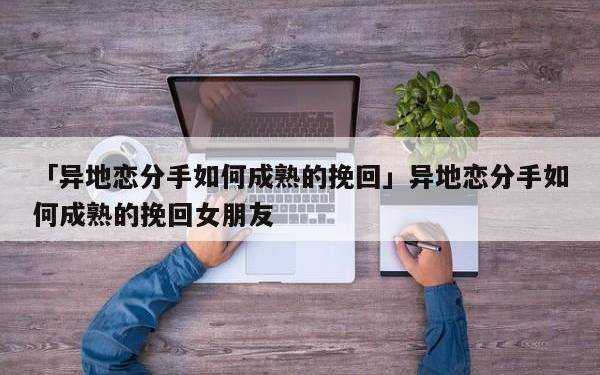 异地恋分手了还能挽回吗异地恋分手了还能挽回吗男