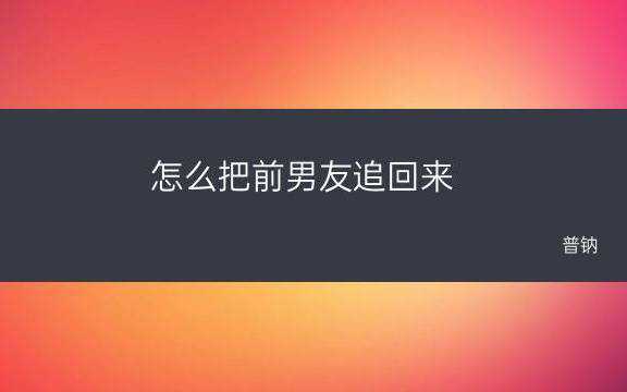 怎样挽回前男友，挽回前男友正确方式